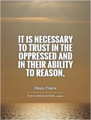 It is necessary to trust in the oppressed and in their ability to reason Picture Quote #1