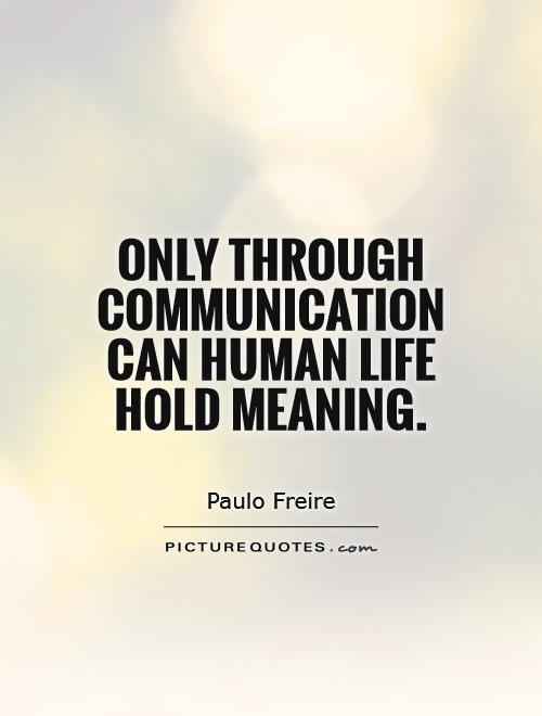 Only through communication can human life hold meaning Picture Quote #1