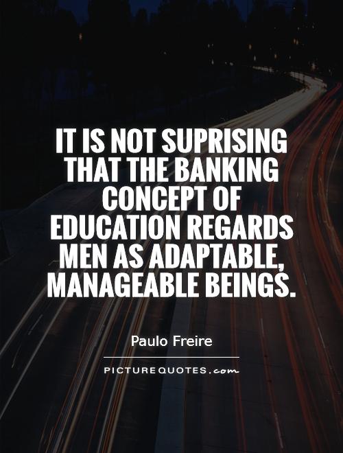 It is not suprising that the banking concept of education regards men as adaptable, manageable beings Picture Quote #1