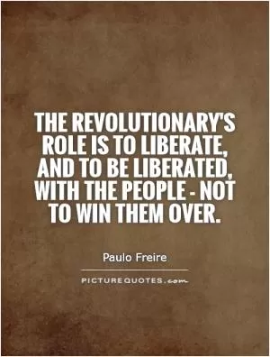 The revolutionary's role is to liberate, and to be liberated, with the people - not to win them over Picture Quote #1