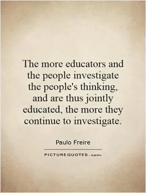 The more educators and the people investigate the people's thinking, and are thus jointly educated, the more they continue to investigate Picture Quote #1