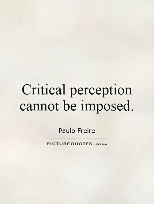 Critical perception cannot be imposed Picture Quote #1