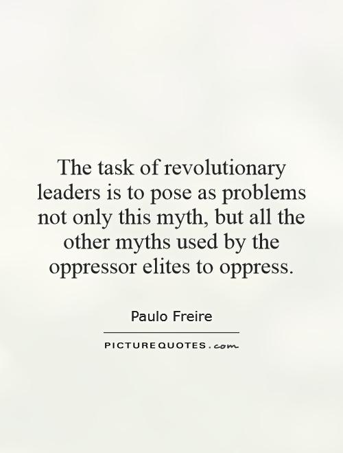 The task of revolutionary leaders is to pose as problems not only this myth, but all the other myths used by the oppressor elites to oppress Picture Quote #1