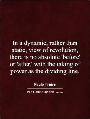 In a dynamic, rather than static, view of revolution, there is no absolute 'before' or 'after,' with the taking of power as the dividing line Picture Quote #1