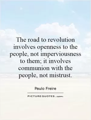 The road to revolution involves openness to the people, not imperviousness to them; it involves communion with the people, not mistrust Picture Quote #1