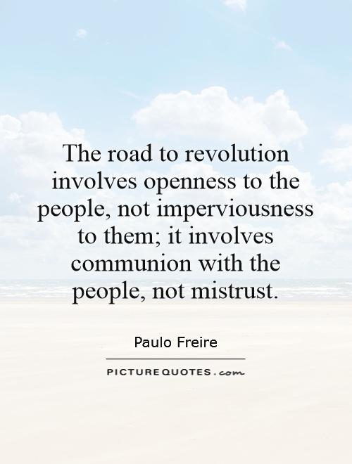 The road to revolution involves openness to the people, not imperviousness to them; it involves communion with the people, not mistrust Picture Quote #1