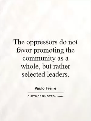 The oppressors do not favor promoting the community as a whole, but rather selected leaders Picture Quote #1