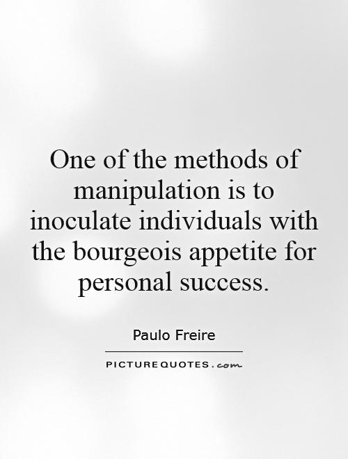 One of the methods of manipulation is to inoculate individuals with the bourgeois appetite for personal success Picture Quote #1