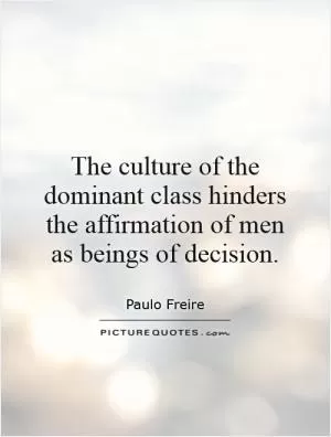 The culture of the dominant class hinders the affirmation of men as beings of decision Picture Quote #1
