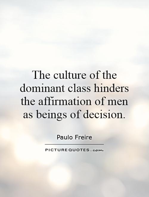 The culture of the dominant class hinders the affirmation of men as beings of decision Picture Quote #1
