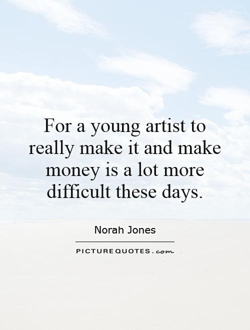 For a young artist to really make it and make money is a lot more difficult these days Picture Quote #1