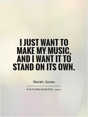 I just want to make my music, and I want it to stand on its own Picture Quote #1