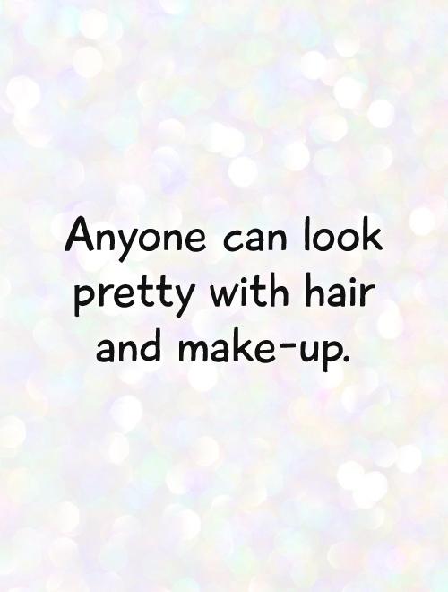 Anyone can look pretty with hair and make-up Picture Quote #1