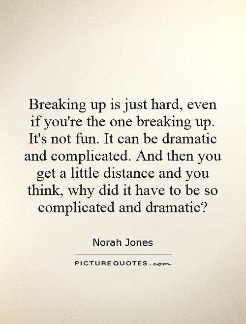 Breaking up is just hard, even if you're the one breaking up. It's not fun. It can be dramatic and complicated. And then you get a little distance and you think, why did it have to be so complicated and dramatic? Picture Quote #1
