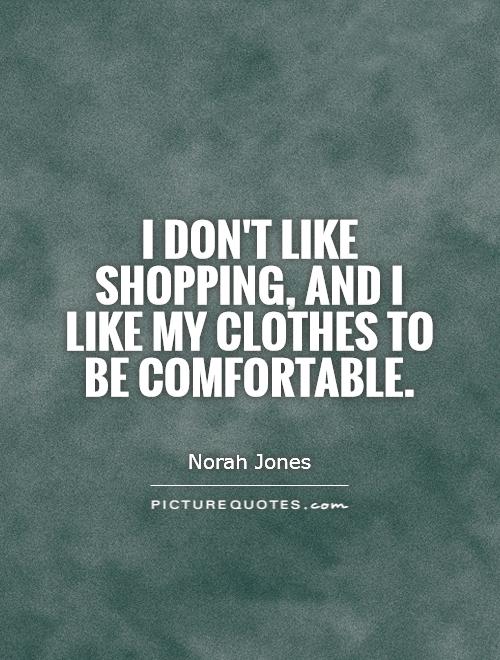 I don't like shopping, and I like my clothes to be comfortable Picture Quote #1
