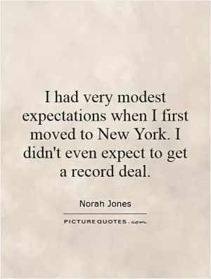 I had very modest expectations when I first moved to New York. I didn't even expect to get a record deal Picture Quote #1