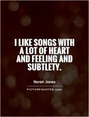 I like songs with a lot of heart and feeling and subtlety Picture Quote #1