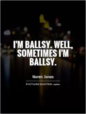 I'm ballsy. Well, sometimes I'm ballsy Picture Quote #1