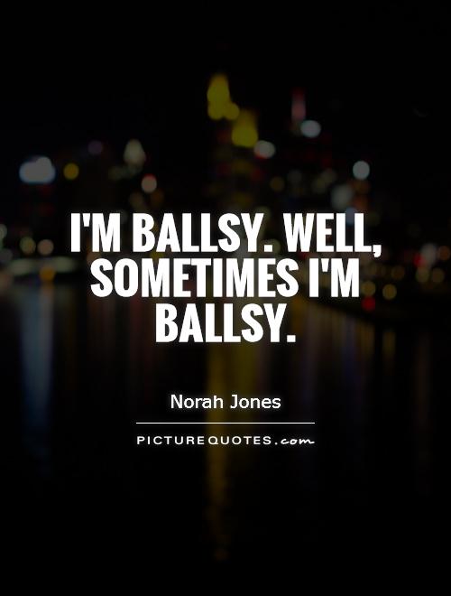 I'm ballsy. Well, sometimes I'm ballsy Picture Quote #1