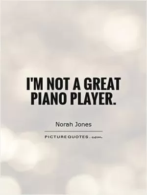 I'm not a great piano player Picture Quote #1