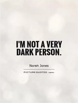 I'm not a very dark person Picture Quote #1