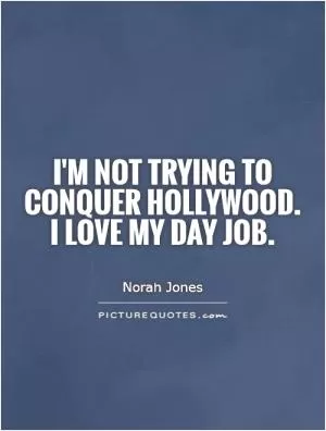 I'm not trying to conquer hollywood. I love my day job Picture Quote #1