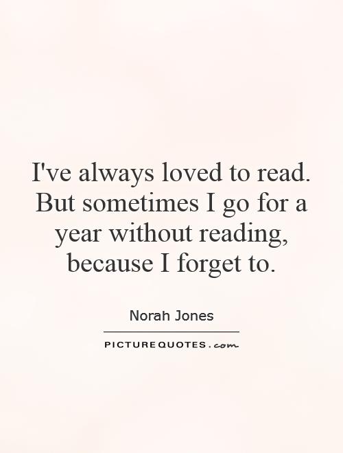 I've always loved to read. But sometimes I go for a year without reading, because I forget to Picture Quote #1