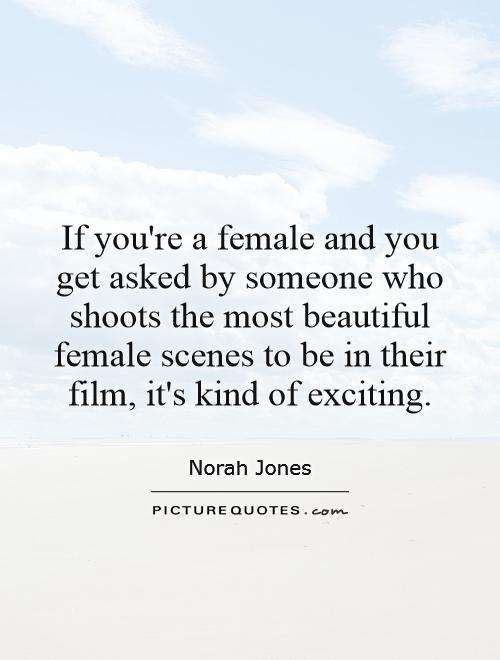 If you're a female and you get asked by someone who shoots the most beautiful female scenes to be in their film, it's kind of exciting Picture Quote #1