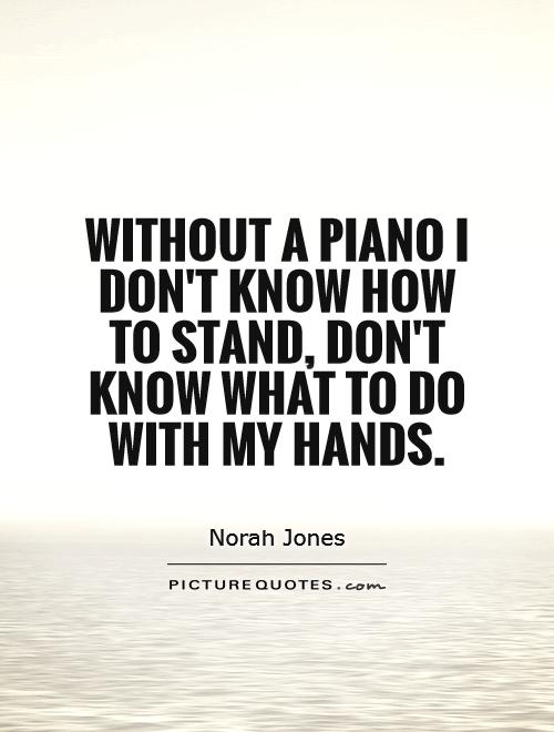 Without a piano I don't know how to stand, don't know what to do with my hands Picture Quote #1