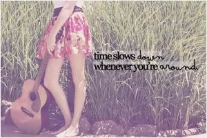 Time slows down whenever you're around Picture Quote #1