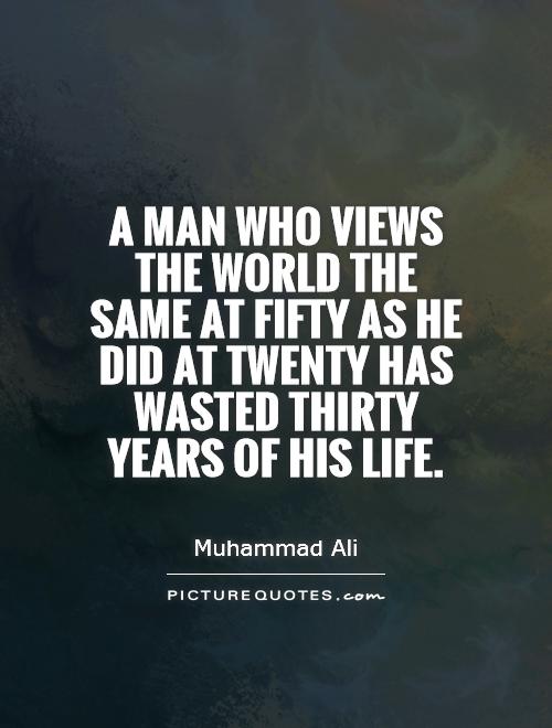 A man who views the world the same at fifty as he did at twenty has wasted thirty years of his life Picture Quote #1