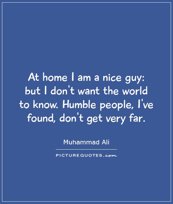 At home I am a nice guy:  but I don't want the world to know. Humble people, I've found, don't get very far Picture Quote #1