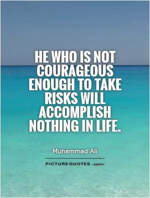 He who is not courageous enough to take risks will accomplish nothing in life Picture Quote #1