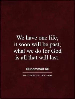 We have one life;  it soon will be past; what we do for God is all that will last Picture Quote #1