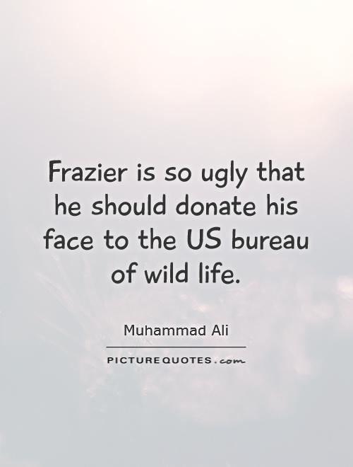 Frazier is so ugly that he should donate his face to the US bureau of wild life Picture Quote #1