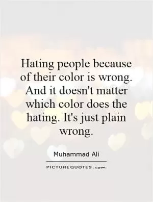 Hating people because of their color is wrong. And it doesn't matter which color does the hating. It's just plain wrong Picture Quote #1