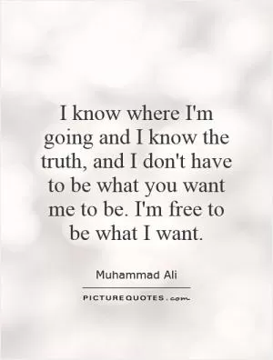 I know where I'm going and I know the truth, and I don't have to be what you want me to be. I'm free to be what I want Picture Quote #1