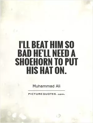 I'll beat him so bad he'll need a shoehorn to put his hat on Picture Quote #1