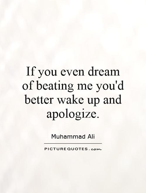 If you even dream of beating me you'd better wake up and apologize Picture Quote #1