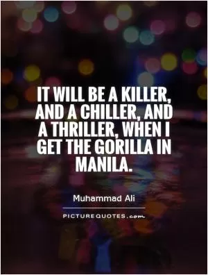 It will be a killer, and a chiller, and a thriller, when I get the gorilla in Manila Picture Quote #1