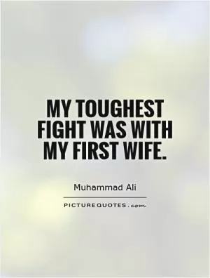 My toughest fight was with my first wife Picture Quote #1