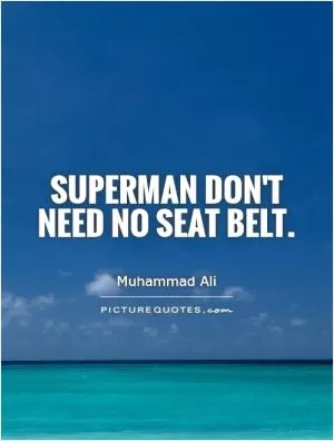 Superman don't need no seat belt Picture Quote #1