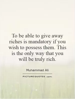To be able to give away riches is mandatory if you wish to possess them. This is the only way that you will be truly rich Picture Quote #1