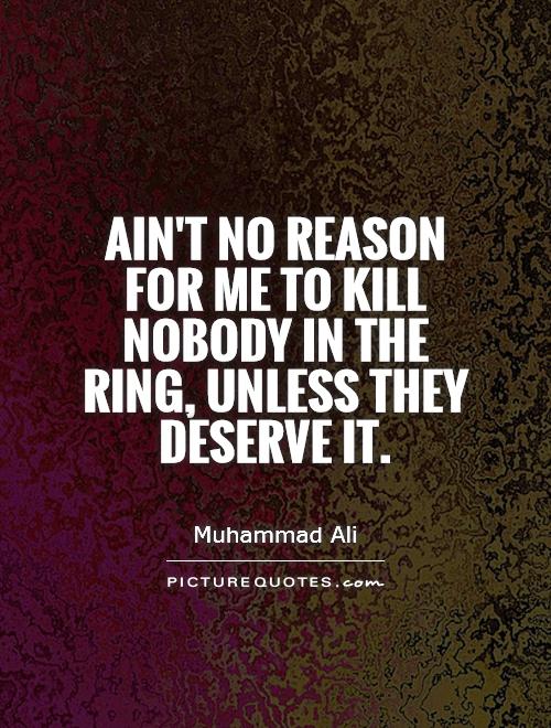 Ain't no reason for me to kill nobody in the ring, unless they deserve it Picture Quote #1