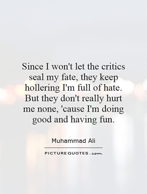 Since I won't let the critics seal my fate, they keep hollering I'm full of hate. But they don't really hurt me none, 'cause I'm doing good and having fun Picture Quote #1