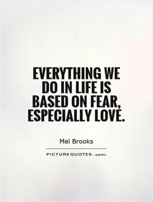 Everything we do in life is based on fear, especially love Picture Quote #1