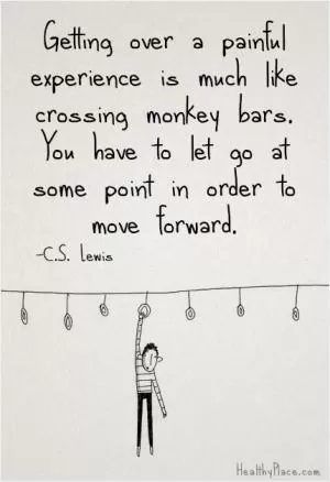 Getting over a painful experience is much like crossing monkey bars: you have to let go at some point in order to move forward Picture Quote #1