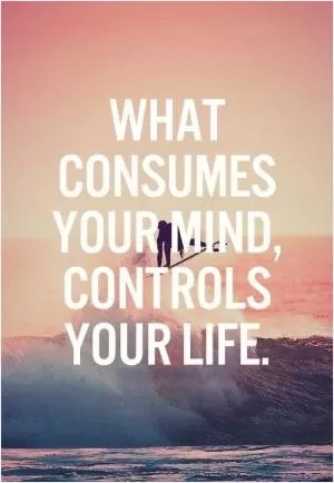What consumes your mind, controls your life Picture Quote #1