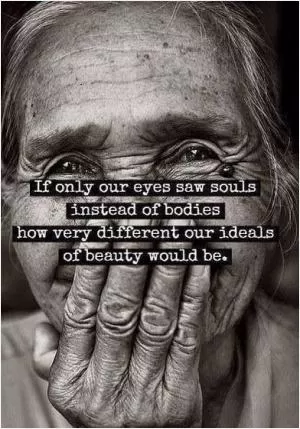 If only our eyes saw souls instead of bodies, how very different our ideals of beauty would be Picture Quote #1