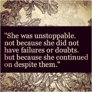 She was unstoppable. Not because she did not have failures or doubts. But because she continued on despite them Picture Quote #1